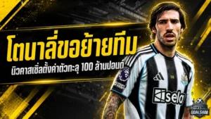 โตนาลี่เขย่าตลาดซัมเมอร์! แจ้งนิวคาสเซิ่ลขอย้าย สาลิกาดงตั้งด่านโหดทะลุ 100 ล้านปอนด์