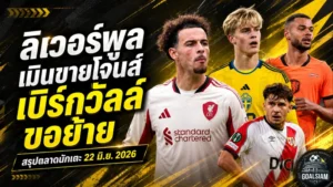 สรุปข่าวตลาดนักเตะประจำวัน 22 มิ.ย. 2026 ลิเวอร์พูลแข็งใส่อินเตอร์ สเปอร์สป่วน เบิร์กวัลล์ขอย้าย เชลซีเงียบแต่พรีเมียร์ลีกเดือดทั้งตลาด