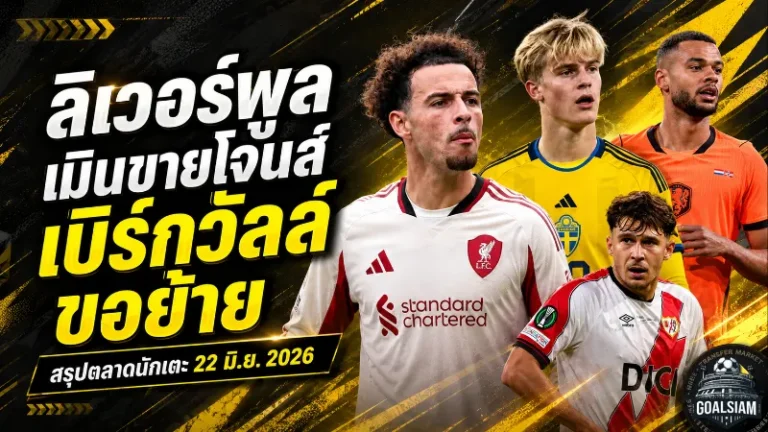สรุปข่าวตลาดนักเตะประจำวัน 22 มิ.ย. 2026 ลิเวอร์พูลแข็งใส่อินเตอร์ สเปอร์สป่วน เบิร์กวัลล์ขอย้าย เชลซีเงียบแต่พรีเมียร์ลีกเดือดทั้งตลาด