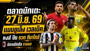 สรุปข่าวตลาดนักเตะประจำวัน 27 มิ.ย. 2569 แมนยูมองหอกเก๋าหนุนเชชโก้ ลิเวอร์พูลอาร์เซน่อลโดนนิวคาสเซิ่ลปิดประตูใส่ดีลกีมาไรส์