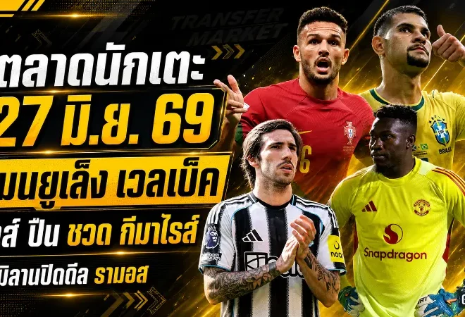 สรุปข่าวตลาดนักเตะประจำวัน 27 มิ.ย. 2569 แมนยูมองหอกเก๋าหนุนเชชโก้ ลิเวอร์พูลอาร์เซน่อลโดนนิวคาสเซิ่ลปิดประตูใส่ดีลกีมาไรส์