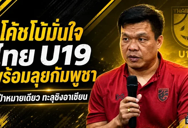 โค้ชโบ้ปลุกช้างศึก U19 ลุยกัมพูชา เป้าหมายเดียวคือตั๋วชิงอาเซียน
