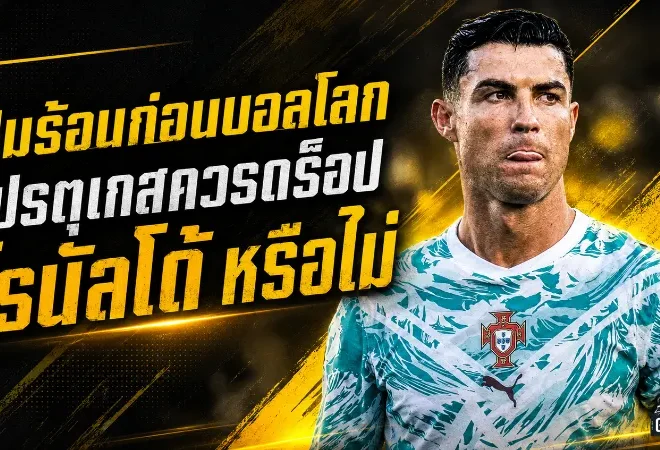 โรนัลโด้กับโจทย์ใหญ่ก่อนบอลโลก โปรตุเกสควรเดินหน้ากับตำนานหรือถึงเวลาลดบทบาท