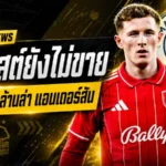 เรือใบเปิดคลังเดือด! แมนฯ ซิตี้ทุ่มทะลุ 121 ล้านปอนด์ล่าแอนเดอร์สัน แต่ฟอเรสต์ยังแข็งไม่ปล่อย