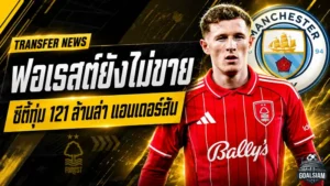 เรือใบเปิดคลังเดือด! แมนฯ ซิตี้ทุ่มทะลุ 121 ล้านปอนด์ล่าแอนเดอร์สัน แต่ฟอเรสต์ยังแข็งไม่ปล่อย
