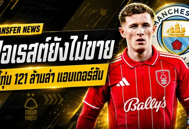 เรือใบเปิดคลังเดือด! แมนฯ ซิตี้ทุ่มทะลุ 121 ล้านปอนด์ล่าแอนเดอร์สัน แต่ฟอเรสต์ยังแข็งไม่ปล่อย