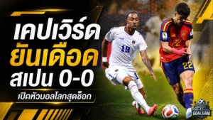 เคปเวิร์ดเขียนประวัติศาสตร์! ยันสเปน 0-0 เปิดตัวบอลโลกสุดสะเทือน