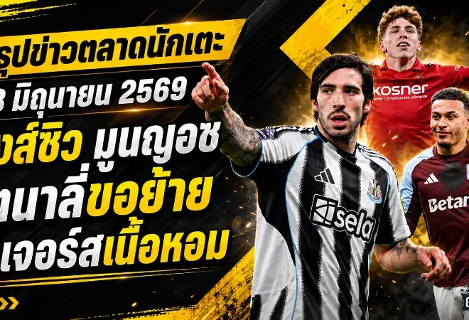 สรุปข่าวตลาดนักเตะประจำวัน 18 มิถุนายน 2569 ลิเวอร์พูลปาดสอยมูนญอซ โตนาลี่เขย่านิวคาสเซิ่ล