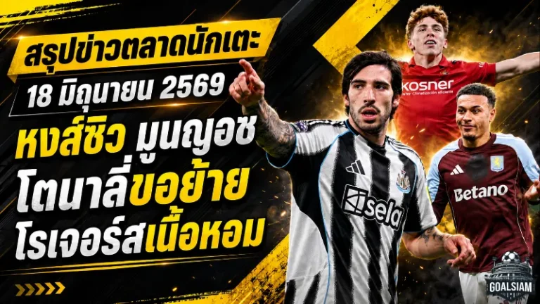 สรุปข่าวตลาดนักเตะประจำวัน 18 มิถุนายน 2569 ลิเวอร์พูลปาดสอยมูนญอซ โตนาลี่เขย่านิวคาสเซิ่ล