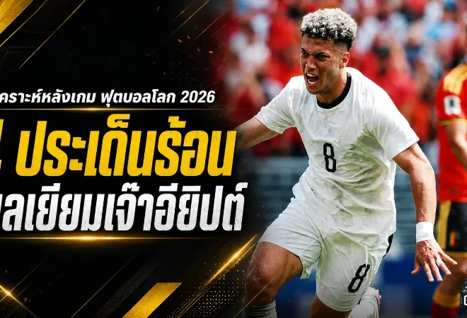 เบลเยียมสะดุดตั้งแต่นัดแรก อียิปต์โคตรนิ่ง ไล่บี้จนยักษ์ยุโรปต้องแบ่งแต้มบอลโลก 2026