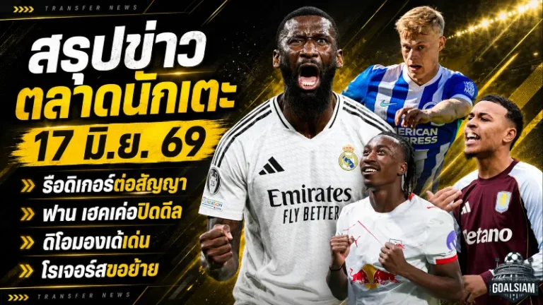 สรุปข่าวตลาดนักเตะประจำวัน 17 มิถุนายน 2569 สเปอร์สลุยเดือด โตนาลี่ขึ้นเรดาร์ ลิเวอร์พูลจ้องดิโอมองเด้ อาร์เซน่อลลุ้นโรเจอร์ส