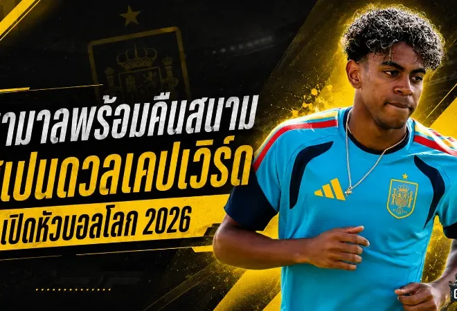 ยามาลคืนสนามทันเวลา! สเปนไฟเขียวลงสำรองชนเคปเวิร์ด เปิดหัวฟุตบอลโลก 2026