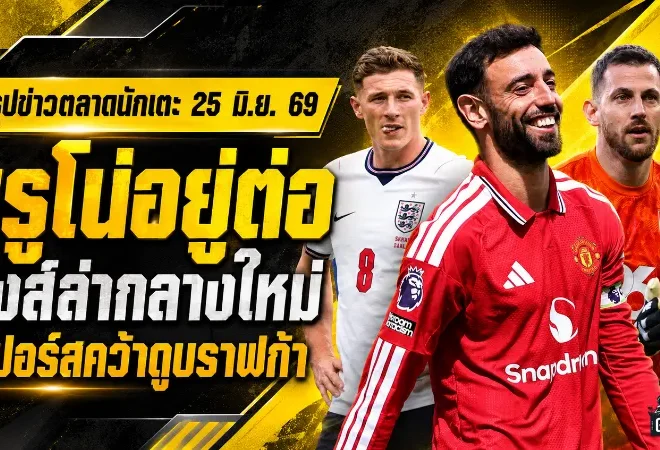 สรุปข่าวตลาดนักเตะประจำวัน 25 มิถุนายน 2569 แมนยูโล่งบรูโน่อยู่ต่อ ลิเวอร์พูลขยับล่ากามาวิงก้า เชลซีเจอเรอัลบีบดีลเอ็นโซ่
