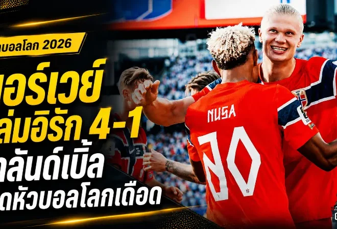 นอร์เวย์ประกาศศักดาบอลโลก ฮาลันด์เบิ้ลพาทีมถล่มอิรัก 4-1 เปิดทางลุ้นเข้ารอบ