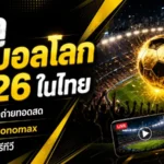 บอลโลก 2026 ดูที่ไหนในไทย เช็กแพ็กเกจ Monomax ฟรีทีวี และสิทธิ์ถ่ายทอดสดครบ 104 นัด