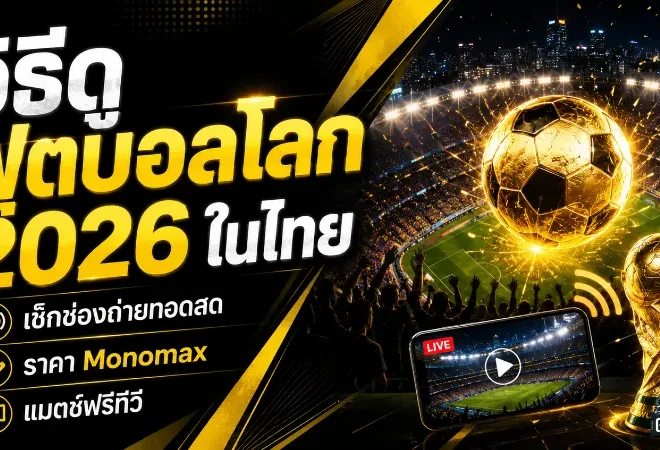บอลโลก 2026 ดูที่ไหนในไทย เช็กแพ็กเกจ Monomax ฟรีทีวี และสิทธิ์ถ่ายทอดสดครบ 104 นัด