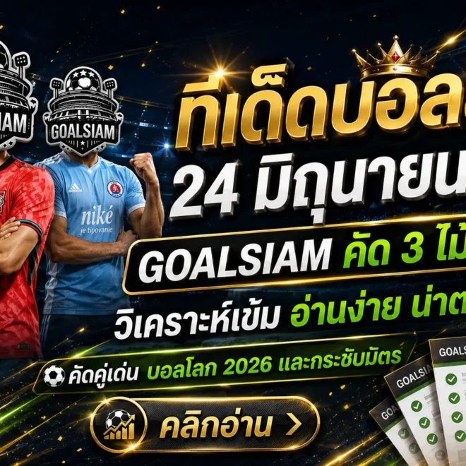ทีเด็ดบอลสเต็ป วันนี้ต้องอ่านก่อนลุย! โปรแกรมบอล 24 มิถุนายน 2569 คัดมาแล้วแบบ GOALSIAM ไม่มั่ว ไม่ฝืน ไม่หลับตาจิ้ม