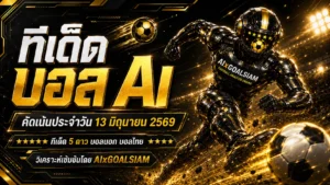 ทีเด็ดบอล AI 13 มิถุนายน 2569 เปิดโพยวิเคราะห์ GOALSIAM ตามให้ทันก่อนเกม ชัดทุกลีก คัดครบทุกมุม