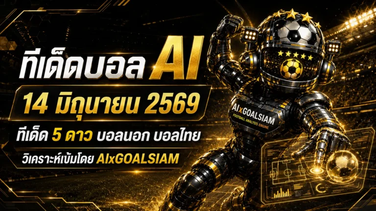 ทีเด็ดบอล AI 14 มิถุนายน 2569 เปิดโพยครบทุกลีก เช็กทรงบอลก่อนเลือกฝั่งกับ AIxGOALSIAM