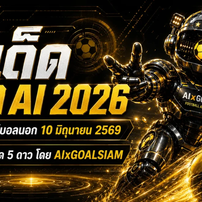 ทีเด็ดบอล AI 2026 ล็อกเป้าบอลนอก 10 มิถุนายน 2569 ตาม AIxGOALSIAM ก่อนอ่านเกมให้ขาด