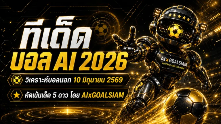 ทีเด็ดบอล AI 2026 ล็อกเป้าบอลนอก 10 มิถุนายน 2569 ตาม AIxGOALSIAM ก่อนอ่านเกมให้ขาด