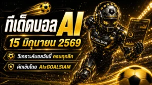 ทีเด็ดบอล AI 2026 วันจันทร์ที่ 15 มิถุนายน 2569 เช็กโพยวิเคราะห์ก่อนเกมกับ AIxGOALSIAM แล้วตามมุมบอลให้ทัน
