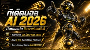ทีเด็ดบอล AI 2026 วันที่ 28 มิถุนายน 2569: โพยวิเคราะห์เข้มจาก AIxGOALSIAM อ่านก่อนเกม เช็กทรงบอลให้ครบทุกลีก