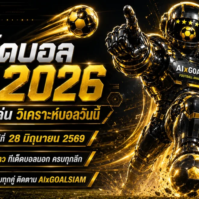 ทีเด็ดบอล AI 2026 วันที่ 28 มิถุนายน 2569: โพยวิเคราะห์เข้มจาก AIxGOALSIAM อ่านก่อนเกม เช็กทรงบอลให้ครบทุกลีก