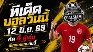ทีเด็ดบอลวันนี้ 12 มิถุนายน 2569 อ่านก่อนเกมให้ไว 4 มุมเด็ดคืนนี้ GOALSIAM จัดให้แบบไม่เลี้ยงไข้