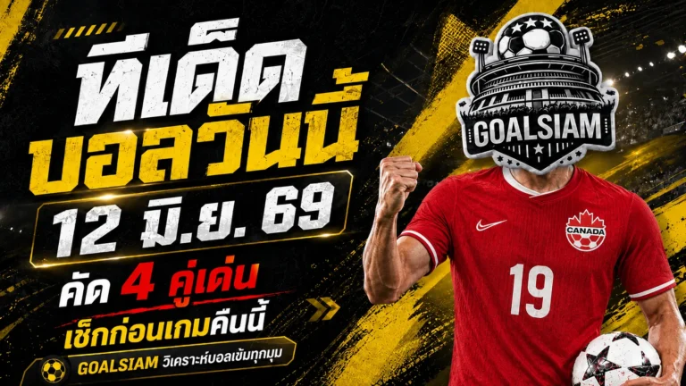 ทีเด็ดบอลวันนี้ 12 มิถุนายน 2569 อ่านก่อนเกมให้ไว 4 มุมเด็ดคืนนี้ GOALSIAM จัดให้แบบไม่เลี้ยงไข้