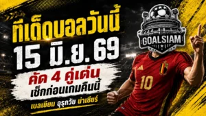 ทีเด็ดบอลวันนี้ 15 มิถุนายน 2569 อ่านก่อนเกม 4 คู่เด่น คืนนี้อย่าเพิ่งเลือกข้างถ้ายังไม่เห็นทรรศนะ GOALSIAM