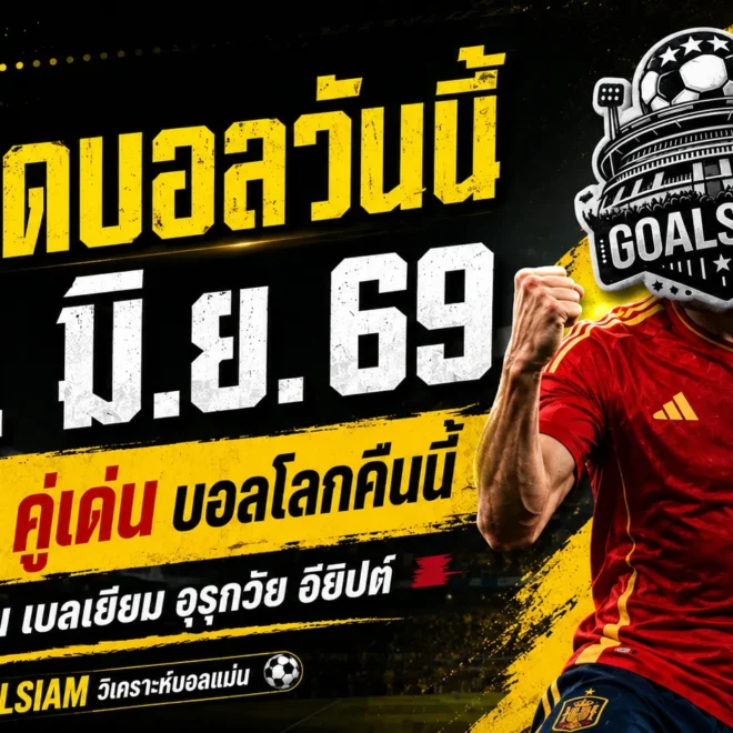 ทีเด็ดบอลวันนี้ 21 มิถุนายน 2569 เปิด 4 คู่เด่นต้องอ่านก่อนเกม GOALSIAM ชี้มุมบอลเต็งคืนนี้