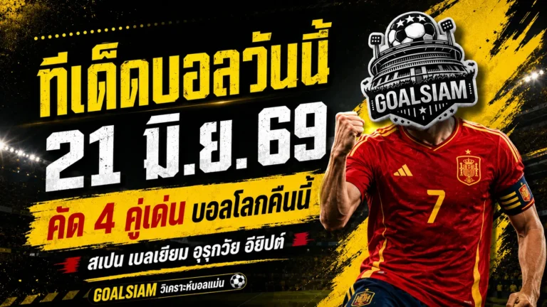 ทีเด็ดบอลวันนี้ 21 มิถุนายน 2569 เปิด 4 คู่เด่นต้องอ่านก่อนเกม GOALSIAM ชี้มุมบอลเต็งคืนนี้