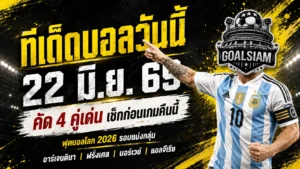 ทีเด็ดบอลวันนี้ 22 มิถุนายน 2569 ล็อกเป้า 4 คู่เดือด อ่านให้ขาดก่อนเกมกับ GOALSIAM