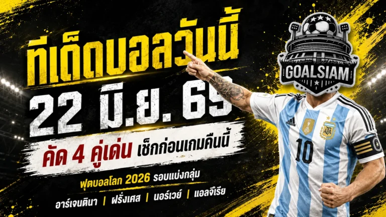 ทีเด็ดบอลวันนี้ 22 มิถุนายน 2569 ล็อกเป้า 4 คู่เดือด อ่านให้ขาดก่อนเกมกับ GOALSIAM