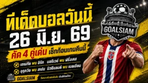ทีเด็ดบอลวันนี้ 26 มิถุนายน 2569 จิ้ม 4 คู่เข้มข้นก่อนเกม ใครยังไม่อ่านถือว่าพลาดของดี