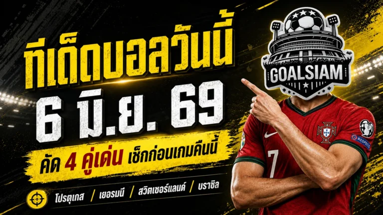 ทีเด็ดบอลวันนี้ 6 มิถุนายน 2569 เปิด 4 คู่เด่นน่าตาม GOALSIAM คัดมาแล้ว คืนนี้ใครหลุดฟอร์มมีโดนแซวทั้งซอย