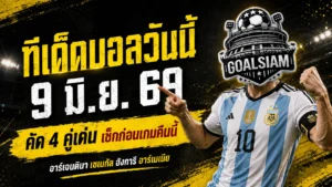 ทีเด็ดบอลวันนี้ 9 มิถุนายน 2569 อ่านก่อนเกมให้ขาด 4 คู่เด่น คืนนี้ใครมา ใครหลุด อย่าพลาดมุม GOALSIAM