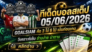 ทีเด็ดบอลสเต็ป 05/06/2026 เปิดโพยวิเคราะห์ GOALSIAM วันนี้ ใครไม่อยากนั่งเดาเหมือนเปิดตู้เย็นแล้วไม่รู้จะกินอะไร ต้องเข้ามาอ่าน