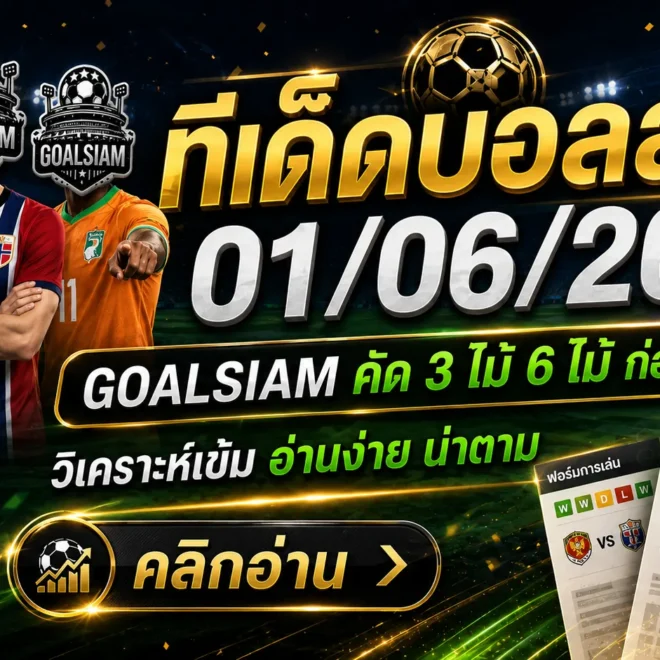 ทีเด็ดบอลสเต็ป 1 มิถุนายน 2569 คัดเน้นๆ ก่อนเกมเดือด ตามทรงบอลกับ GOALSIAM วันนี้ห้ามมองผ่าน