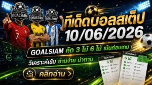 ทีเด็ดบอลสเต็ป 10/06/2026 เปิดโพย GOALSIAM อ่านก่อนเกม ใครไม่เช็กถือว่าพลาดของดี