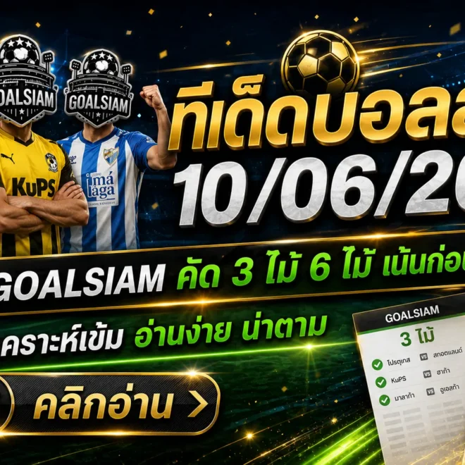 ทีเด็ดบอลสเต็ป 10/06/2026 เปิดโพย GOALSIAM อ่านก่อนเกม ใครไม่เช็กถือว่าพลาดของดี