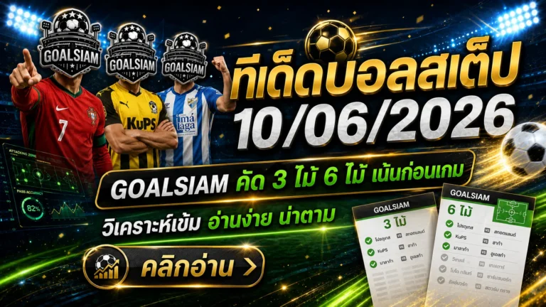 ทีเด็ดบอลสเต็ป 10/06/2026 เปิดโพย GOALSIAM อ่านก่อนเกม ใครไม่เช็กถือว่าพลาดของดี