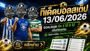 ทีเด็ดบอลสเต็ป 13 มิถุนายน 2569 เปิดโพย GOALSIAM อ่านก่อนเกม อย่าเพิ่งไหลตามกระแส