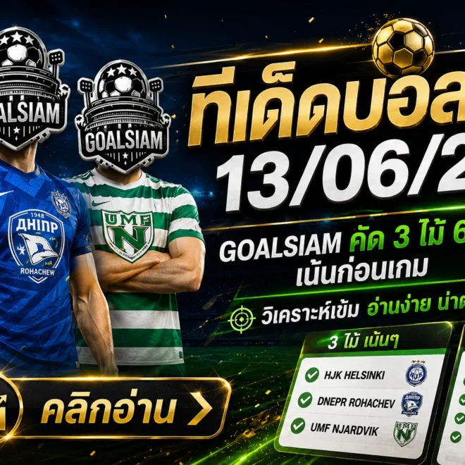 ทีเด็ดบอลสเต็ป 13 มิถุนายน 2569 เปิดโพย GOALSIAM อ่านก่อนเกม อย่าเพิ่งไหลตามกระแส