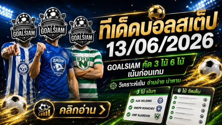 ทีเด็ดบอลสเต็ป 13 มิถุนายน 2569 เปิดโพย GOALSIAM อ่านก่อนเกม อย่าเพิ่งไหลตามกระแส