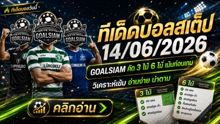 ทีเด็ดบอลสเต็ป 14 มิถุนายน 2569 เปิดโพยวิเคราะห์ก่อนเกม GOALSIAM คัดให้แล้ว รีบอ่านก่อนราคาขยับ