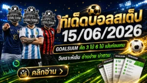 ทีเด็ดบอลสเต็ป 15/06/2026 เปิดโพย GOALSIAM คัดคู่เข้าตา อ่านก่อนเกม อย่าให้ราคาพาเลี้ยวเข้าซอยตัน