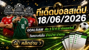 ทีเด็ดบอลสเต็ป 18 มิถุนายน 2569 ตามให้ไวก่อนราคาไหล GOALSIAM คัดเน้นๆบอลวันนี้สายวิเคราะห์ต้องอ่าน