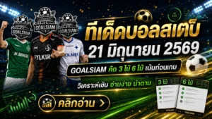 ทีเด็ดบอลสเต็ป 21 มิถุนายน 2569 เปิดโพยวิเคราะห์ GOALSIAM คัดเน้น ๆ ก่อนเกม ใครไม่อ่านถือว่าพลาดจังหวะสำคัญ